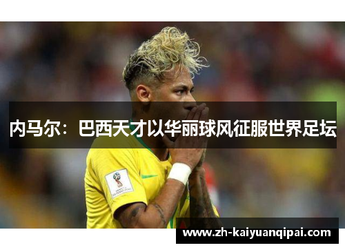 内马尔：巴西天才以华丽球风征服世界足坛